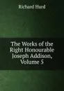 The Works of the Right Honourable Joseph Addison, Volume 5 - Hurd Richard