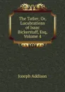 The Tatler; Or, Lucubrations of Isaac Bickerstaff, Esq, Volume 4 - Джозеф Аддисон