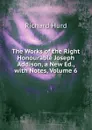 The Works of the Right Honourable Joseph Addison, a New Ed., with Notes, Volume 6 - Hurd Richard