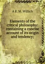 Elements of the critical philosophy: containing a concise account of its origin and tendency; - A F. M. Willich