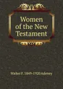 Women of the New Testament - Walter F. 1849-1920 Adeney