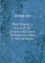 Pink Marsh, a story of the streets and town. Pictures by John T. McCutcheon - Ade George