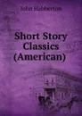 Short Story Classics (American) . - Habberton John