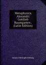 Metaphysica Alexandri Gottlieb Baumgarten . (Latin Edition) - J. C. Adelung