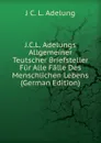 J.C.L. Adelungs Allgemeiner Teutscher Briefsteller Fur Alle Falle Des Menschlichen Lebens (German Edition) - J C. L. Adelung