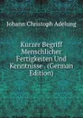 Kurzer Begriff Menschlicher Fertigkeiten Und Kenntnisse . (German Edition) - J. C. Adelung