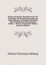 Kleines Deutsches Worterbuch Fur Die Ausprache, Rechtschreibung, Biegung Und Ableitung, in Welchem Uberdiess Alle Grammatische Benennungen Erklart: . Worter Verdeutscht Werden (German Edition) - J. C. Adelung