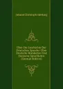 Uber Die Geschichte Der Deutschen Sprache: Uber Deutsche Mundarten Und Deutsche Sprachlehre (German Edition) - J. C. Adelung