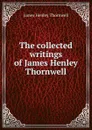 The collected writings of James Henley Thornwell - James Henley Thornwell