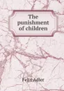 The punishment of children - Felix Adler