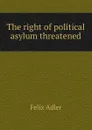 The right of political asylum threatened - Felix Adler