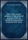 New year; a new edition of the festival prayers with an English translation in prose and verse - Jews Liturgy and ritual