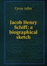 Jacob Henry Schiff; a biographical sketch - Cyrus Adler