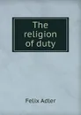 The religion of duty - Felix Adler