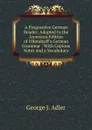 A Progressive German Reader: Adapted to the American Edition of Ollendorff.s German Grammar : With Copious Notes and a Vocabulary - George J. Adler