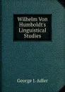 Wilhelm Von Humboldt.s Linguistical Studies - George J. Adler