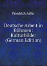 Deutsche Arbeit in Bohmen: Kulturbilder (German Edition) - Friedrich Adler