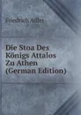 Die Stoa Des Konigs Attalos Zu Athen (German Edition) - Friedrich Adler