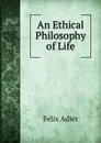 An Ethical Philosophy of Life - Felix Adler