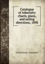 Catalogue of Admiralty charts, plans, and sailing directions, 1898 - Great Britain. Admiralty