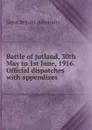 Battle of Jutland, 30th May to 1st June, 1916. Official dispatches with appendixes - Great Britain. Admiralty