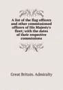 A list of the flag officers and other commissioned officers of His Majesty.s fleet; with the dates of their respective commissions - Great Britain. Admiralty