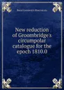 New reduction of Groombridge.s circumpolar catalogue for the epoch 1810.0 - Royal Greenwich Observatory