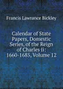 Calendar of State Papers, Domestic Series, of the Reign of Charles Ii: 1660-1685, Volume 12 - Francis Lawrance Bickley
