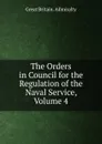 The Orders in Council for the Regulation of the Naval Service, Volume 4 - Great Britain. Admiralty