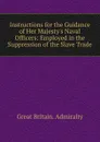 Instructions for the Guidance of Her Majesty.s Naval Officers: Employed in the Suppression of the Slave Trade - Great Britain. Admiralty