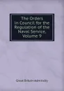 The Orders in Council for the Regulation of the Naval Service, Volume 9 - Great Britain Admiralty