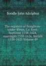 The registers of Boughton-under-Blean, Co. Kent: baptisms 1558-1624, marriages 1558-1626, burials 1558-1625 Volume 49 - Boodle John Adolphus