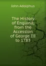 The History of England, from the Accession of George III to 1783 - John Adolphus