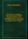 The History of England: From the Accession of King George the Third, to the Conclusion of Peace in the Year One Thousand Seven Hundred and Eighty-Three, Volume 1 - John Adolphus