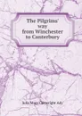 The Pilgrims. way from Winchester to Canterbury - Julia Mary Cartwright Ady