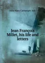 Jean Francois Millet, his life and letters - Julia Mary Cartwright Ady