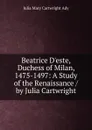 Beatrice D.este, Duchess of Milan, 1475-1497: A Study of the Renaissance / by Julia Cartwright - Julia Mary Cartwright Ady