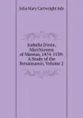 Isabella D.este, Marchioness of Mantua, 1474-1539: A Study of the Renaissance, Volume 2 - Julia Mary Cartwright Ady