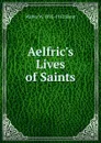 Aelfric.s Lives of Saints - Walter W. Skeat