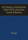 De Natura Animalium Libri XVII (Ancient Greek Edition) - George