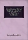 Claudius Aelianus Werke, Volume 2 (German Edition) - Jacobs Friedrich