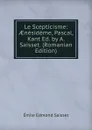 Le Scepticisme: AEnesideme, Pascal, Kant Ed. by A. Saisset. (Romanian Edition) - Émile Edmond Saisset