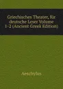 Griechisches Theater, fur deutsche Leser Volume 1-2 (Ancient Greek Edition) - Johannes Minckwitz Aeschylus