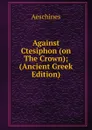 Against Ctesiphon (on The Crown); (Ancient Greek Edition) - Aeschines