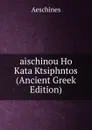 aischinou Ho Kata Ktsiphntos (Ancient Greek Edition) - Aeschines