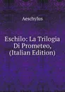 Eschilo: La Trilogia Di Prometeo,  (Italian Edition) - Johannes Minckwitz Aeschylus