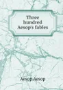 Three hundred Aesop.s fables - Эзоп