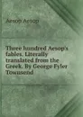 Three hundred Aesop.s fables. Literally translated from the Greek. By George Fyler Townsend - Эзоп