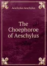 The Choephoroe of Aeschylus - Johannes Minckwitz Aeschylus