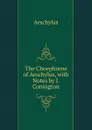 The Choephoroe of Aeschylus, with Notes by J. Conington - Johannes Minckwitz Aeschylus